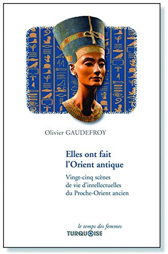 Elles ont fait l'Orient antique: Vingt-cinq scènes de vie d'intellectuelles du Proche-Orient ancien
