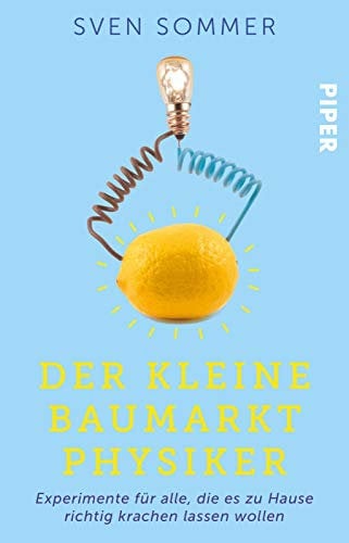 Der kleine Baumarkt-Physiker: Experimente für alle, die es zu Hause richtig krachen lassen wollen