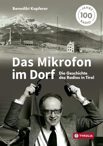 Das Mikrofon im Dorf: Die Geschichte des Radios in Tirol. Mit zahlreichen Interviews sowie einem Gastbeitrag von Armin Wolf