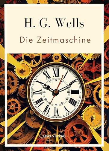 H. G. Wells: Die Zeitmaschine. Vollständige Neuausgabe: Das Buch in der beliebten Übersetzung von Felix Paul Grewe