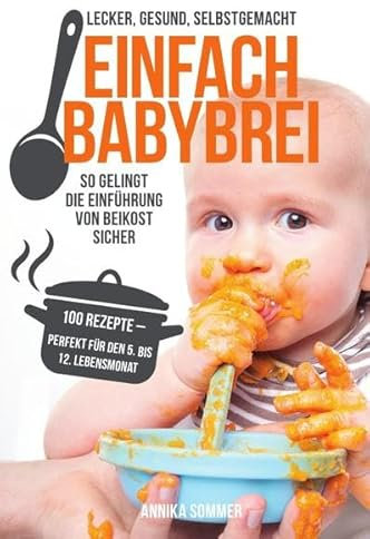 Einfach Babybrei – lecker, gesund, selbstgemacht. So gelingt die Einführung von Beikost sicher. 100 Breirezepte – perfekt für den 5. Bis 12. Lebensmonat