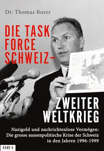 Die Task Force Schweiz - Zweiter Weltkrieg - Band 4: Nazigold und nachrichtenlose Vermögen: Die grosse aussenpolitische Krise der Schweiz in den Jahren 1996–1999