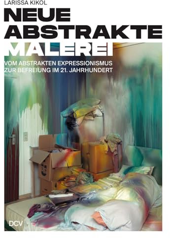 Larissa Kikol – Neue abstrakte Malerei. Vom Abstrakten Expressionismus zur Befreiung im 21. Jahrhundert