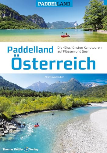 Paddelland Österreich: Die 40 schönsten Kanutouren auf Flüssen und Seen in 8 Paddelrevieren