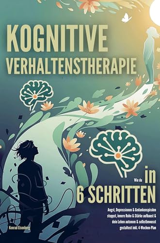 Kognitive Verhaltenstherapie: Wie du in nur 6 Schritten Angst, Depressionen & Gedankenspiralen stoppst, innere Ruhe & Kraft aufbaust & dein Leben autonom & selbstbewusst gestaltest