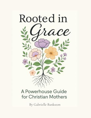 Rooted in Grace: A Powerhouse Guide for Christian Mothers