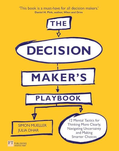Decision Maker's Playbook, The: 12 Tactics For Thinking Clearly, Navigating Uncertainty And Making Smarter Choices (Financial Times Series)