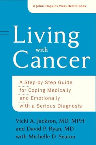 Living with Cancer – A Step–by–Step Guide for Coping Medically and Emotionally with a Serious Diagnosis (A Johns Hopkins Press Health Book)