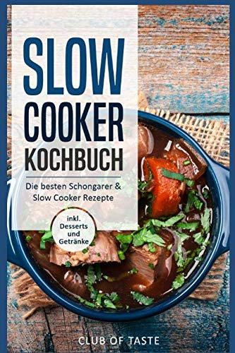 Slow Cooker Kochbuch: Die besten Schongarer & Slow Cooker Rezepte, inkl. Desserts und Getränke