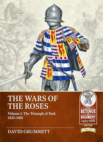 The Wars of the Roses Volume 1: The Triumph of York 1455-1461 (From Retinue to Regiment)