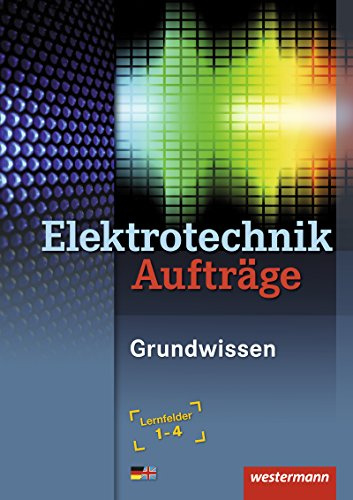 Elektrotechnik Grundwissen / Lernfelder 1-4: Elektrotechnik Aufträge: Grundwissen: Lernfelder 1-4 (Elektrotechnik Grundwissen, Band 2): Lernfelder 1-4 / Grundwissen Lernfelder 1-4: Arbeitsheft