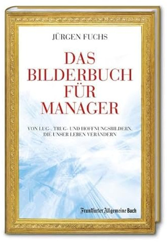 Das Bilderbuch für Manager: Von Lug-, Trug- und Hoffenungsbildern, die unser Leben verändern
