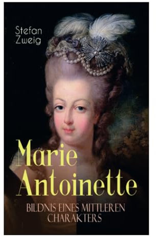 Marie Antoinette. Bildnis eines mittleren Charakters: Die ebenso dramatische wie tragische Biographie von Marie Antoinette