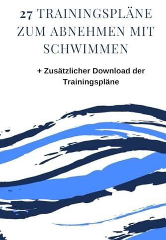 27 Trainingspläne zum Abnehmen mit Schwimmen: + Zusätzlicher Download der Trainingspläne und vieles mehr