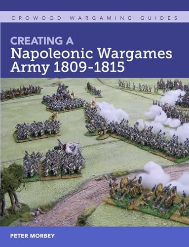 Creating A Napoleonic Wargames Army 1809-1815 (Crowood Wargaming Guides)