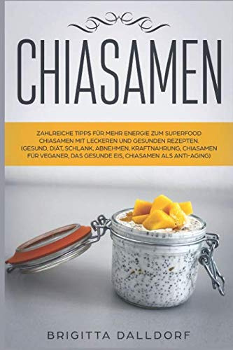 Chiasamen: Zahlreiche Tipps für mehr Energie zum Superfood Chiasamen mit leckeren und gesunden Rezepten und Bilder.: (Gesund, Diät, Schlank, Abnehmen, Kraftnahrung, Chiasamen für Veganer...)