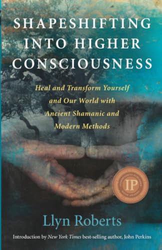 Shapeshifting into Higher Consciousness: Heal and Transform Yourself and Our World with Ancient Shamanic and Modern Methods