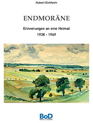 Endmoräne: Erinnerungen an eine Heimat 1938-1949