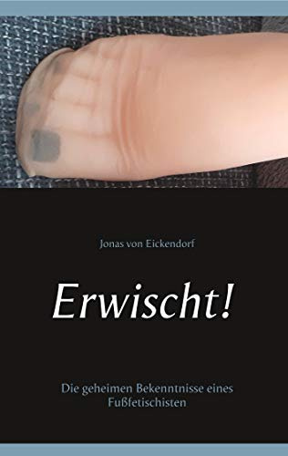 Erwischt!: Die geheimen Bekenntnisse eines Fußfetischisten