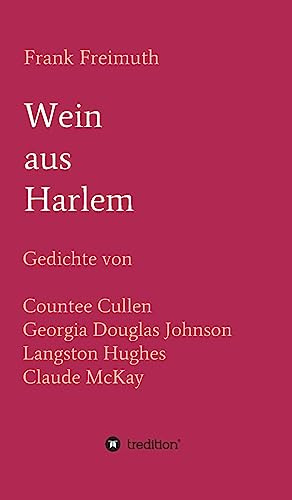 Wein aus Harlem: Gedichte von Countee Cullen, Georgia Douglas Johnson, Langston Hughes und Claude McKay, ausgewählt, übersetzt und mit Erläuterungen versehen von Frank Freimuth