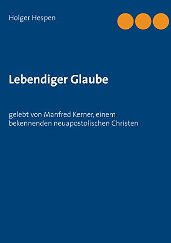 Lebendiger Glaube: gelebt von Manfred Kerner, einem bekennenden neuapostolischen Christen