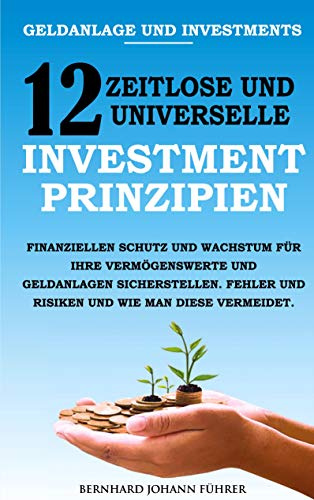 Geldanlage und Investments - 12 zeitlose und universelle Investment-Prinzipien: Finanziellen Schutz und Wachstum für Ihre Vermögenswerte und ... und Risiken und wie man diese vermeidet.