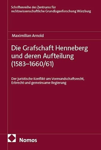 Die Grafschaft Henneberg und deren Aufteilung (1583–1660/61): Der juristische Konflikt um Vormundschaftsrecht, Erbrecht und gemeinsame Regierung ... Grundlagenforschung Würzburg)