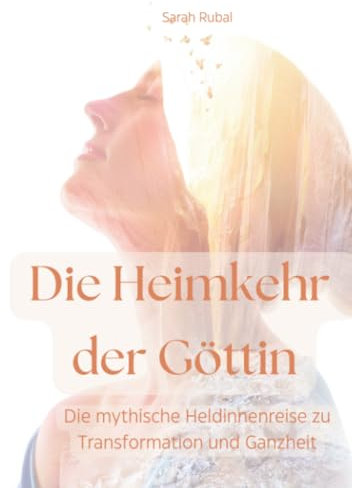 Die Heimkehr der Göttin: Die mythische Heldinnenreise zu Transformation und Ganzheit