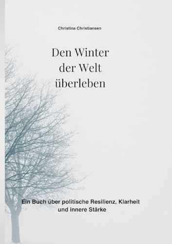Den Winter der Welt überleben: Ein Buch über politische Resilienz, Klarheit und innere Stärke