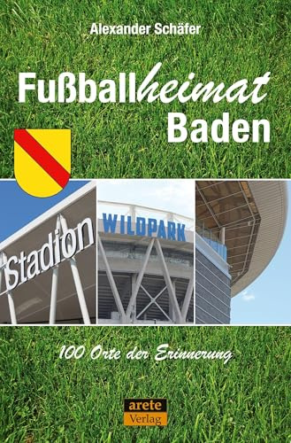 Fußballheimat Baden: 100 Orte der Erinnerung. Ein Reiseführer (Fußballheimat: 100 Orte der Erinnerung)