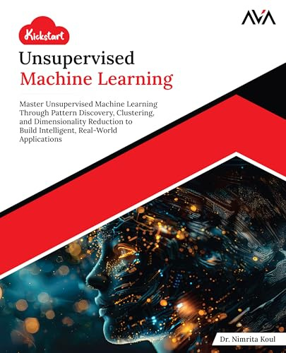 Kickstart Unsupervised Machine Learning: Master Unsupervised Machine Learning Through Pattern Discovery, Clustering, and Dimensionality Reduction to ... Real-World Applications (English Edition)