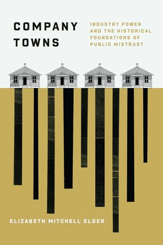 Company Towns: Industry Power and the Historical Foundations of Public Mistrust (Chicago Studies in American Politics)