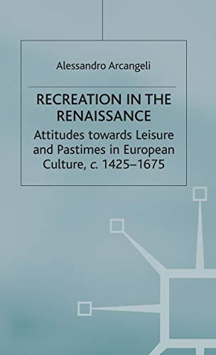 Recreation in the Renaissance: Attitudes Towards Leisure and Pastimes in European Culture, c.1425-1675 (Early Modern History: Society and Culture)
