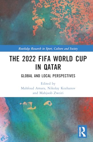 The 2022 FIFA World Cup in Qatar: Global and Local Perspectives (Routledge Research in Sport, Culture and Society)