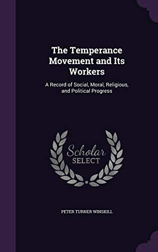 The Temperance Movement and Its Workers: A Record of Social, Moral, Religious, and Political Progress