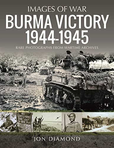 Burma Victory, 1944-1945: Photographs from Wartime Archives (Images of War)