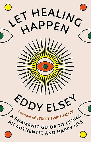 Let Healing Happen: A Shamanic Guide to Living an Authentic and Happy Life