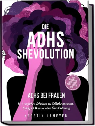 Die ADHS Shevolution - ADHS bei Frauen: In 7 einfachen Schritten zu Selbstbewusstsein, Erfolg & Balance ohne Überforderung - inkl. Workbook, Selbsttest, Habit Tracker uvm.