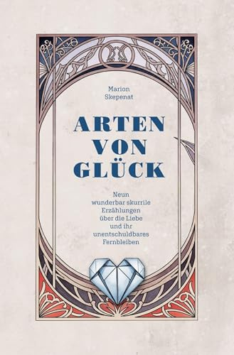 Arten von Glück: Neun wunderbar skurrile Erzählungen über die Liebe und ihr unentschuldbares Fernbleiben