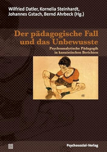 Der pädagogische Fall und das Unbewusste: Psychoanalytische Pädagogik in kasuistischen Berichten / Jahrbuch für Psychoanalytische Pädagogik 17