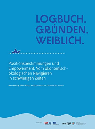 Logbuch. Gründen. Weiblich.: Positionsbestimmungen und Empowerment. Vom ökonomisch-ökologischen Navigieren in schwierigen Zeiten