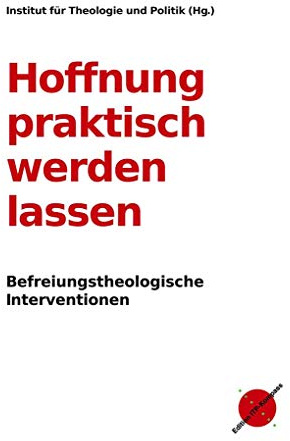 Hoffnung praktisch werden lassen: Befreiungstheologische Interventionen (Edition ITP-Kompass)