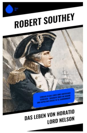 Das Leben von Horatio Lord Nelson: Pflicht, Ruhm und Seekriegsführung der Royal Navy von den napoleonischen Kriegen bis Trafalgar