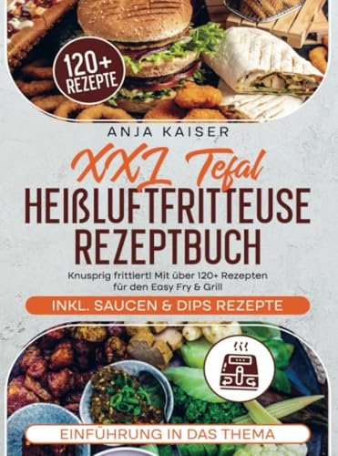 XXL Tefal Heißluftfritteuse Rezeptbuch: Knusprig frittiert! Mit über 120+ Rezepten für den Easy Fry & Grill
