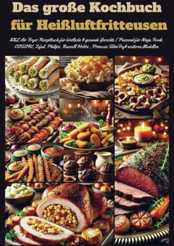Das große Kochbuch für Heißluftfritteusen: XXL Air Fryer Rezeptbuch für köstliche & gesunde Gerichte | Passend für Ninja Foodi, COSORI, Tefal, Philips, Russell Hobbs , Princess SlimFry& weitere