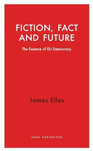 Fiction, Fact and Future: The Essence of EU Democracy (Haus Curiosities)