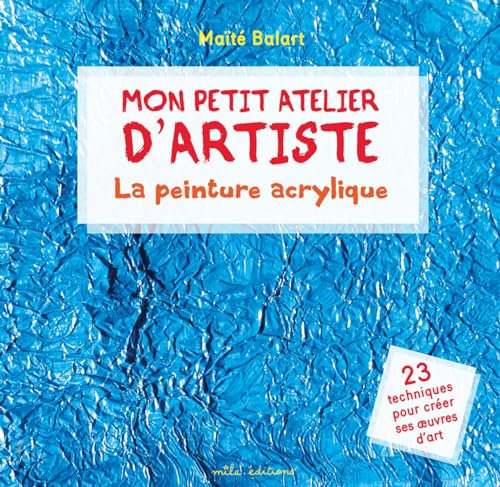 Mon petit atelier d'artiste - La peinture acrylique: 23 techniques pour créer ses oeuvres d'art