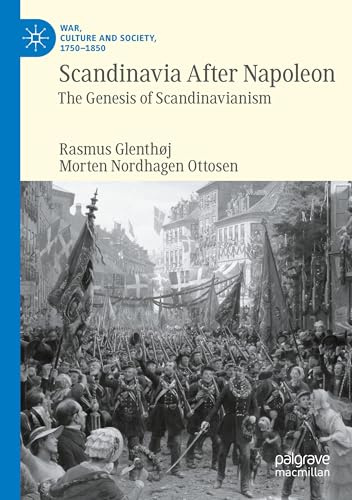 Scandinavia After Napoleon: The Genesis of Scandinavianism (War, Culture and Society, 1750–1850)