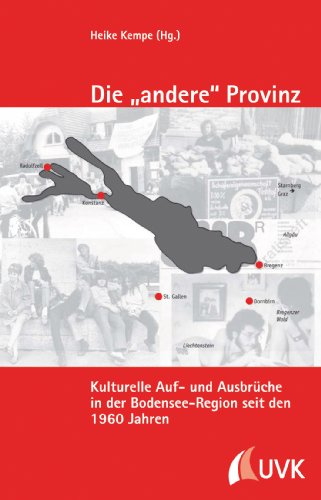 Die »andere« Provinz. Kulturelle Auf- und Ausbrüche in der Bodensee-Region seit den 1960er Jahren: Kulturelle Auf- und Ausbrüche im Bodenseeraum seit ... Schriftenreihe des Stadtarchivs Konstanz)