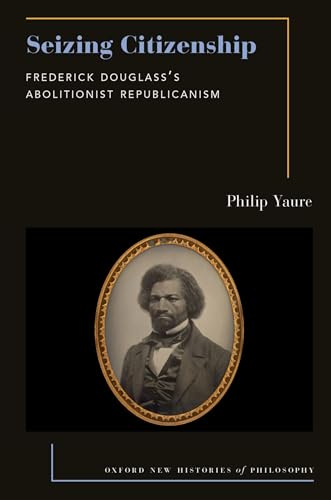 Seizing Citizenship: Frederick Douglass's Abolitionist Republicanism (Oxford New Histories of Philosophy)